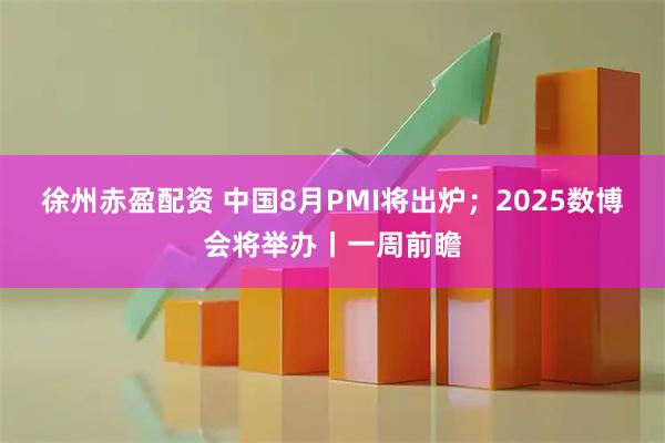 徐州赤盈配资 中国8月PMI将出炉；2025数博会将举办丨一周前瞻