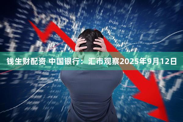 钱生财配资 中国银行：汇市观察2025年9月12日
