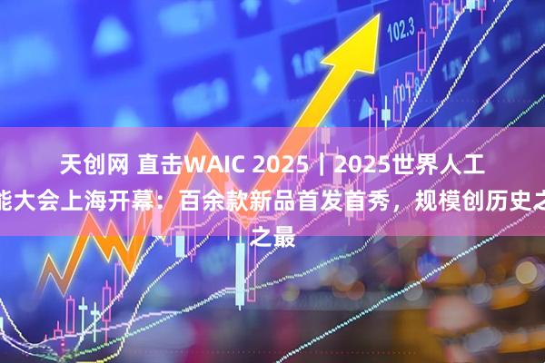 天创网 直击WAIC 2025｜2025世界人工智能大会上海开幕：百余款新品首发首秀，规模创历史之最